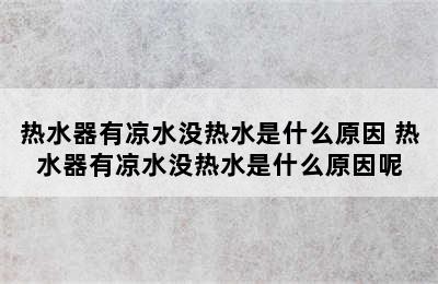 热水器有凉水没热水是什么原因 热水器有凉水没热水是什么原因呢